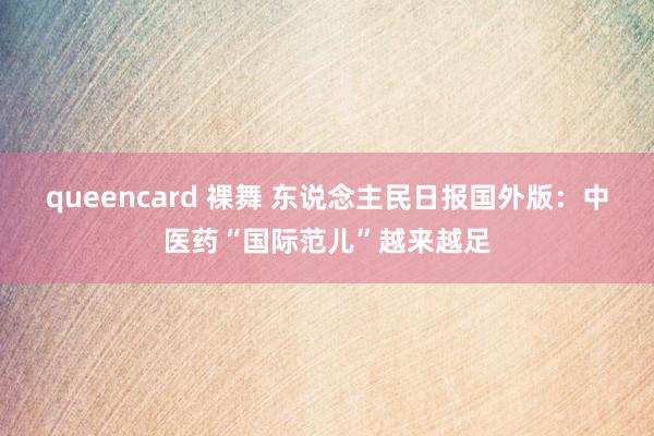 queencard 裸舞 东说念主民日报国外版：中医药“国际范儿”越来越足