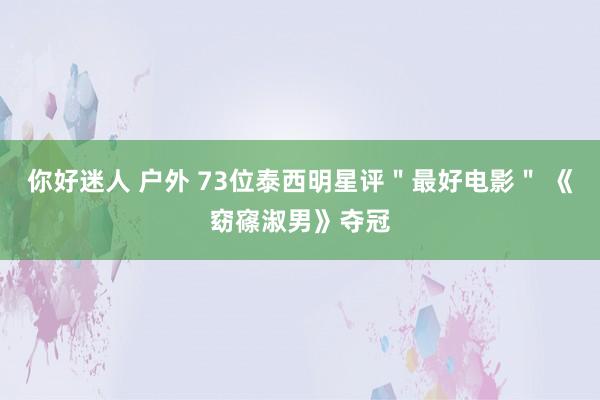 你好迷人 户外 73位泰西明星评＂最好电影＂ 《窈窱淑男》夺冠