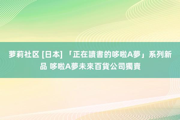 萝莉社区 [日本] 「正在讀書的哆啦A夢」系列新品 哆啦A夢未來百貨公司獨賣