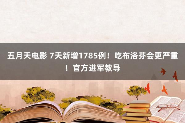 五月天电影 7天新增1785例！吃布洛芬会更严重！官方进军教导