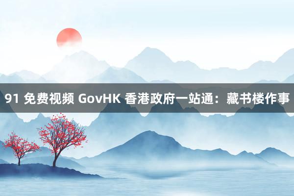 91 免费视频 GovHK 香港政府一站通：藏书楼作事