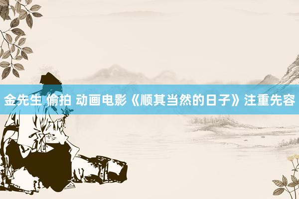 金先生 偷拍 动画电影《顺其当然的日子》注重先容